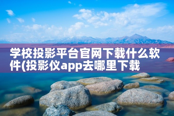学校投影平台官网下载什么软件