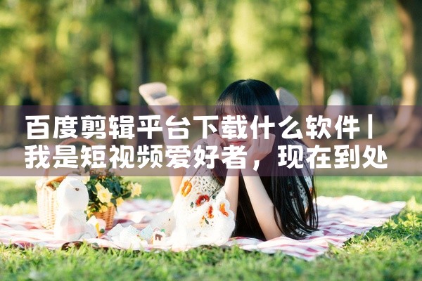 百度剪辑平台下载什么软件