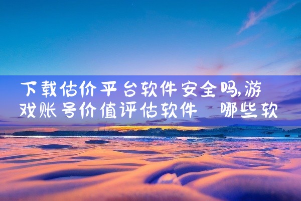 下载估价平台软件安全吗