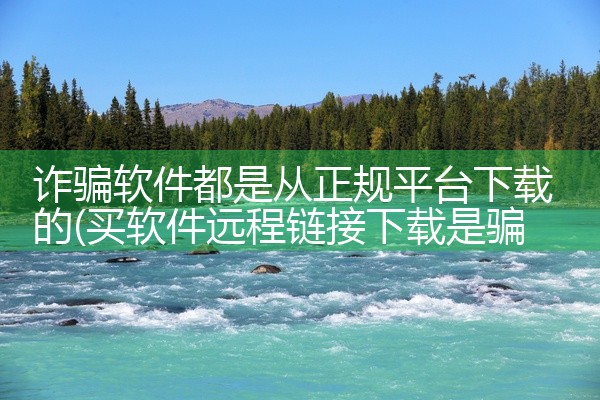 诈骗软件都是从正规平台下载的