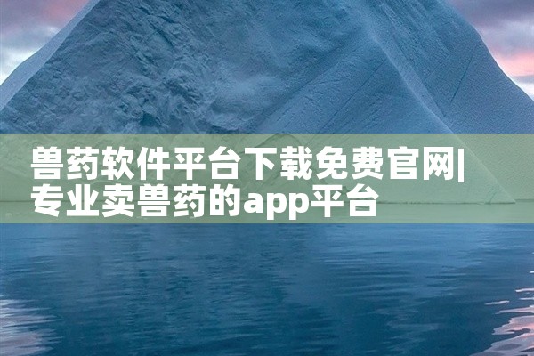 兽药软件平台下载免费官网