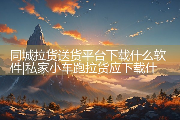 同城拉货送货平台下载什么软件