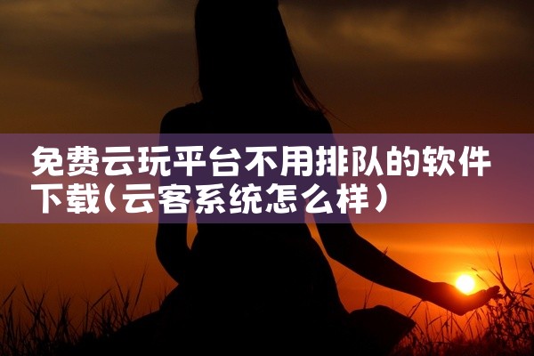 免费云玩平台不用排队的软件下载